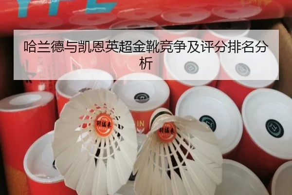 哈兰德与凯恩英超金靴竞争及评分排名分析